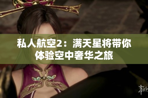 私人航空2：满天星将带你体验空中奢华之旅