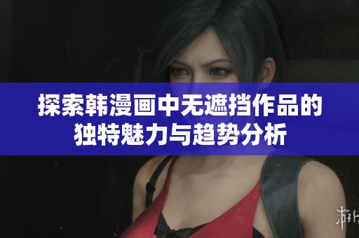 探索韩漫画中无遮挡作品的独特魅力与趋势分析