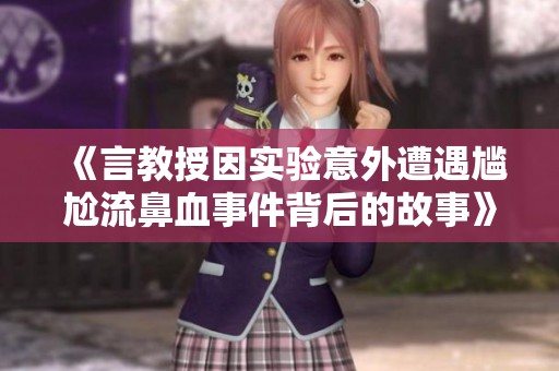 《言教授因实验意外遭遇尴尬流鼻血事件背后的故事》