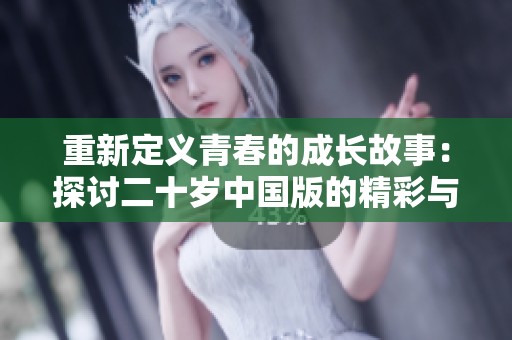 重新定义青春的成长故事：探讨二十岁中国版的精彩与挑战