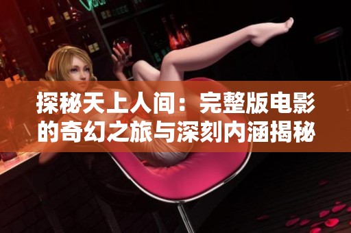 探秘天上人间：完整版电影的奇幻之旅与深刻内涵揭秘