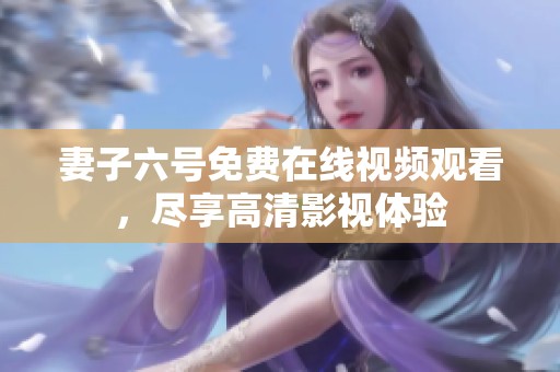 妻子六号免费在线视频观看，尽享高清影视体验