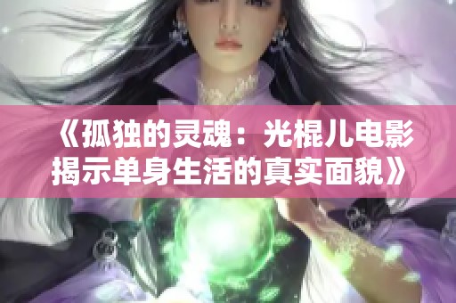 《孤独的灵魂：光棍儿电影揭示单身生活的真实面貌》