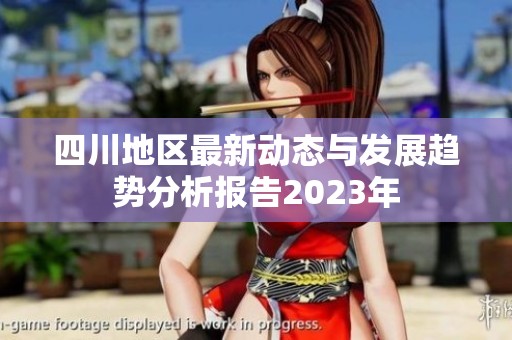 四川地区最新动态与发展趋势分析报告2023年