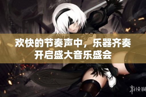 欢快的节奏声中，乐器齐奏开启盛大音乐盛会