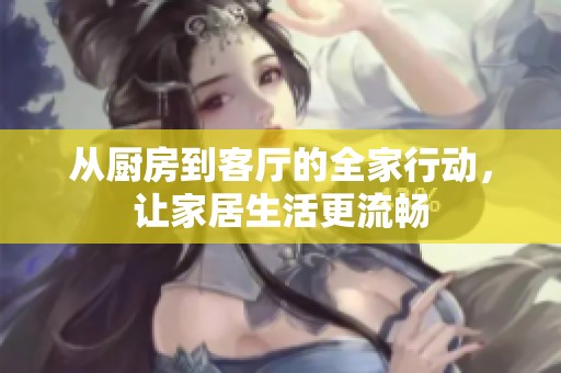从厨房到客厅的全家行动，让家居生活更流畅