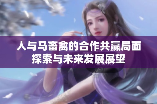 人与马畜禽的合作共赢局面探索与未来发展展望