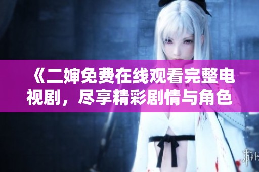 《二婶免费在线观看完整电视剧，尽享精彩剧情与角色》