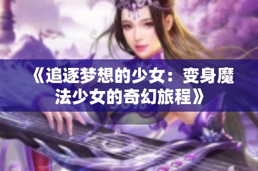 《追逐梦想的少女：变身魔法少女的奇幻旅程》