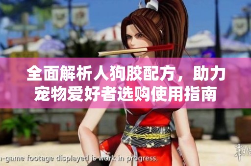 全面解析人狗胶配方，助力宠物爱好者选购使用指南