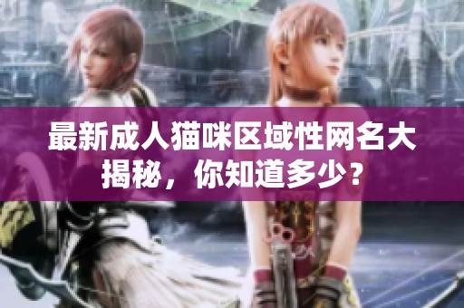 最新成人猫咪区域性网名大揭秘，你知道多少？