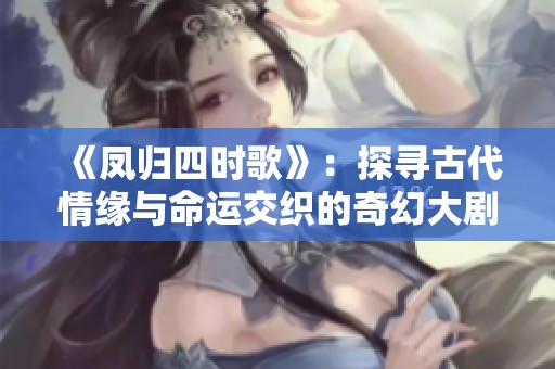 《凤归四时歌》：探寻古代情缘与命运交织的奇幻大剧