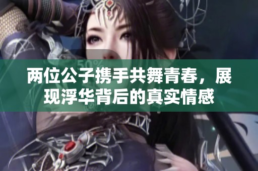 两位公子携手共舞青春，展现浮华背后的真实情感
