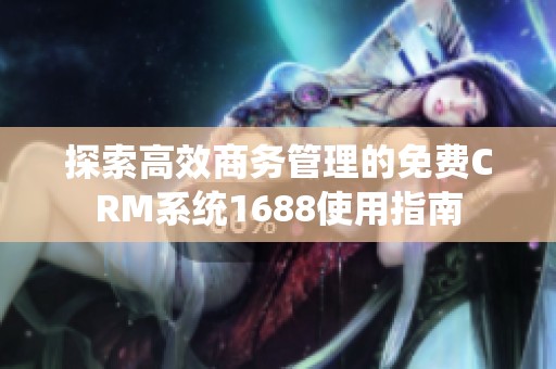 探索高效商务管理的免费CRM系统1688使用指南