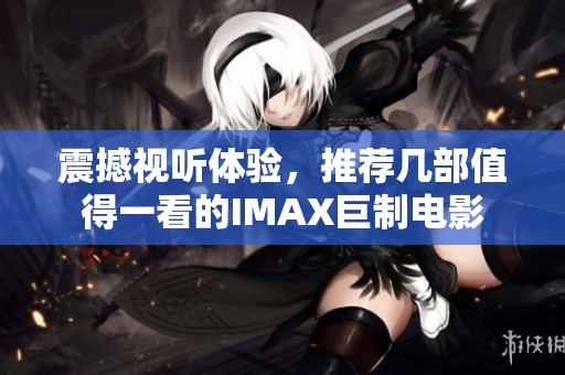 震撼视听体验，推荐几部值得一看的IMAX巨制电影