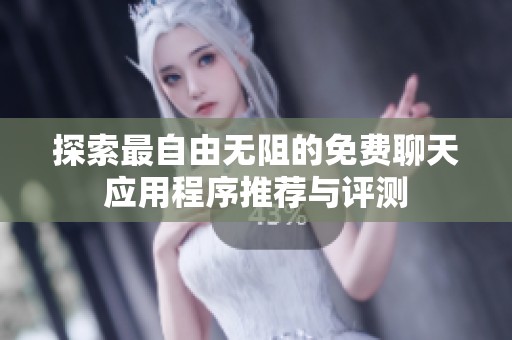 探索最自由无阻的免费聊天应用程序推荐与评测