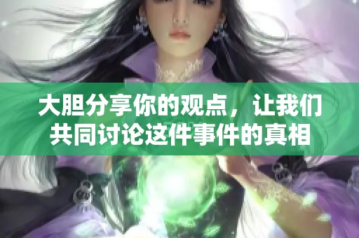 大胆分享你的观点，让我们共同讨论这件事件的真相