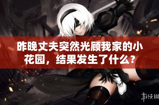 昨晚丈夫突然光顾我家的小花园,结果发生了什么? 昨晚丈夫突然光顾我家的小花园,结果发生了什么?