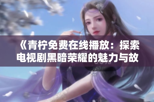 《青柠免费在线播放：探索电视剧黑暗荣耀的魅力与故事》