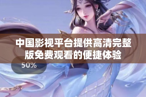 中国影视平台提供高清完整版免费观看的便捷体验
