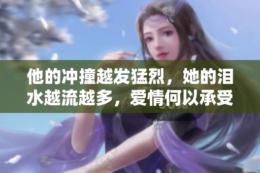 他的冲撞越发猛烈，她的泪水越流越多，爱情何以承受 
