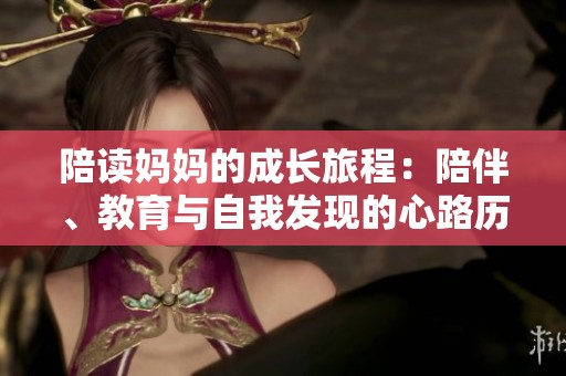 陪读妈妈的成长旅程：陪伴、教育与自我发现的心路历程