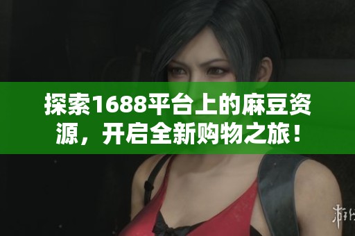 探索1688平台上的麻豆资源，开启全新购物之旅！