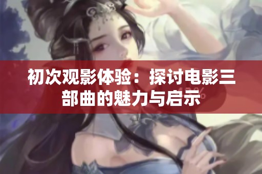 初次观影体验：探讨电影三部曲的魅力与启示