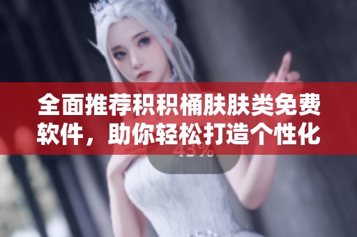 全面推荐积积桶肤肤类免费软件，助你轻松打造个性化体验