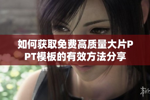 如何获取免费高质量大片PPT模板的有效方法分享