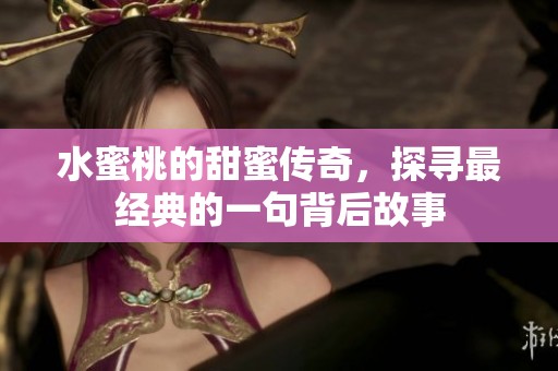水蜜桃的甜蜜传奇，探寻最经典的一句背后故事