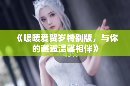 《暖暖爱贺岁特别版，与你的邂逅温馨相伴》