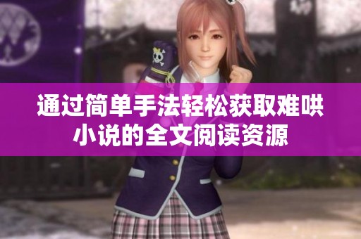 通过简单手法轻松获取难哄小说的全文阅读资源