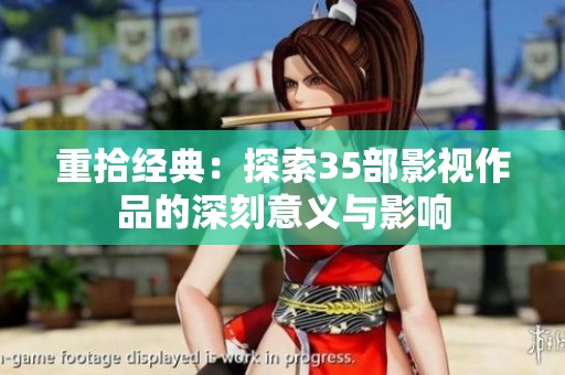 重拾经典：探索35部影视作品的深刻意义与影响