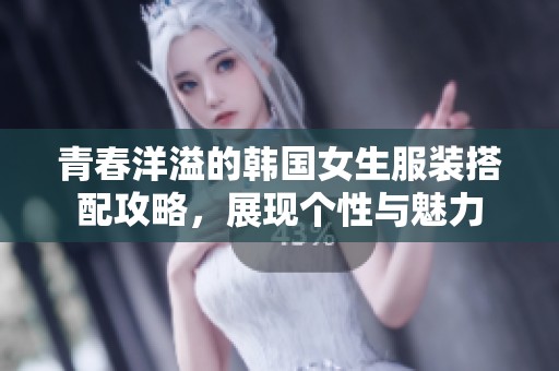 青春洋溢的韩国女生服装搭配攻略，展现个性与魅力