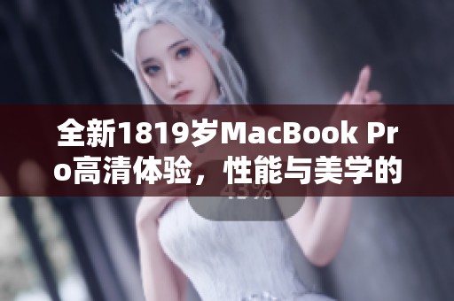 全新1819岁MacBook Pro高清体验，性能与美学的完美结合