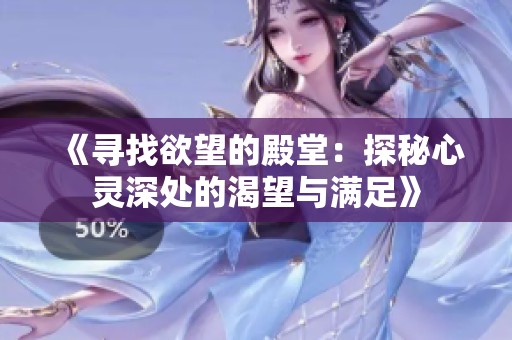 《寻找欲望的殿堂：探秘心灵深处的渴望与满足》