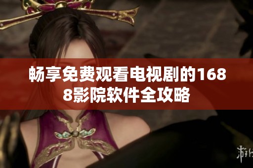 畅享免费观看电视剧的1688影院软件全攻略
