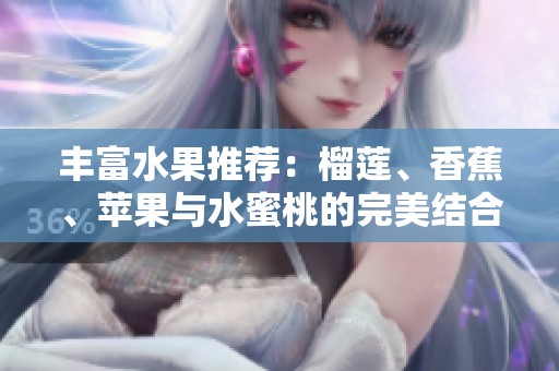 丰富水果推荐：榴莲、香蕉、苹果与水蜜桃的完美结合