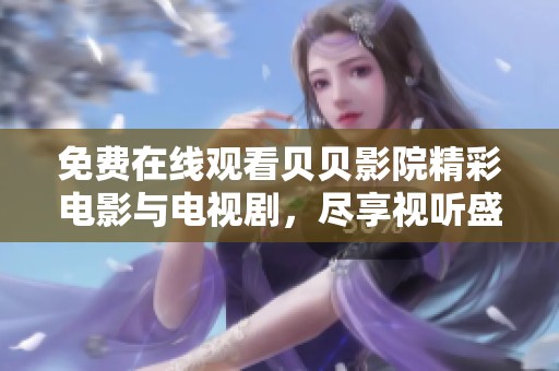 免费在线观看贝贝影院精彩电影与电视剧，尽享视听盛宴