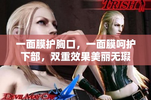 一面膜护胸口，一面膜呵护下部，双重效果美丽无瑕