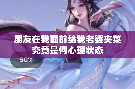 朋友在我面前给我老婆夹菜究竟是何心理状态