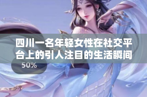 四川一名年轻女性在社交平台上的引人注目的生活瞬间分享