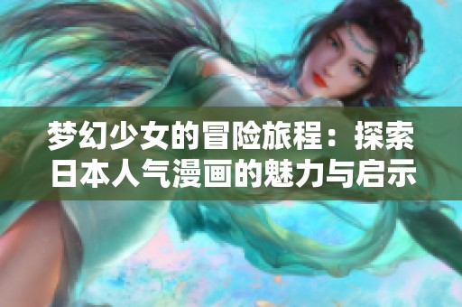 梦幻少女的冒险旅程：探索日本人气漫画的魅力与启示