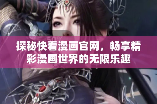 探秘快看漫画官网，畅享精彩漫画世界的无限乐趣
