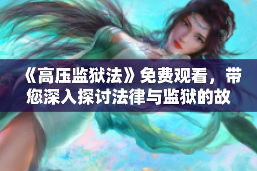 《高压监狱法》免费观看，带您深入探讨法律与监狱的故事