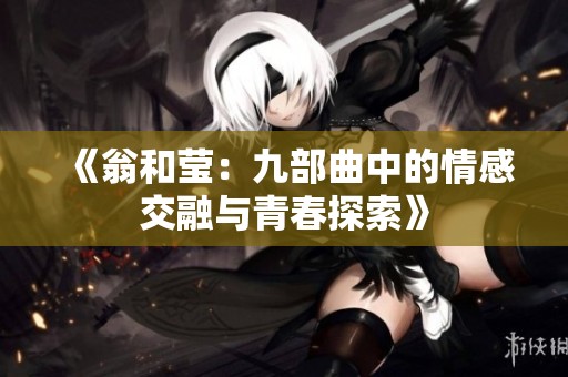 《翁和莹：九部曲中的情感交融与青春探索》