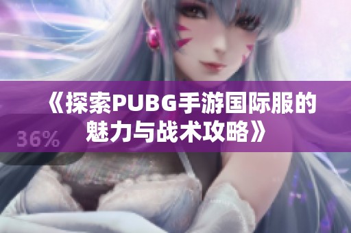 《探索PUBG手游国际服的魅力与战术攻略》