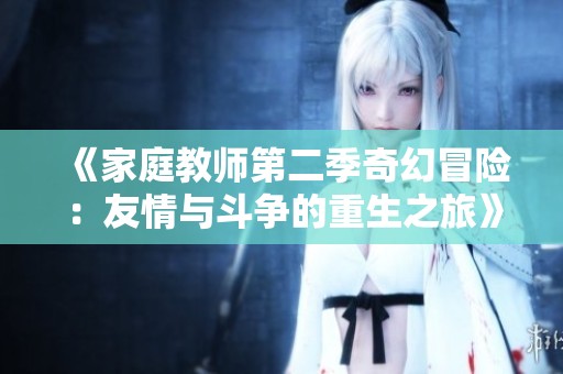 《家庭教师第二季奇幻冒险：友情与斗争的重生之旅》