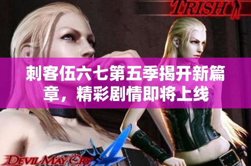 刺客伍六七第五季揭开新篇章，精彩剧情即将上线